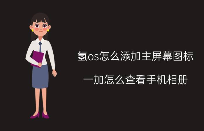 氢os怎么添加主屏幕图标 一加怎么查看手机相册？